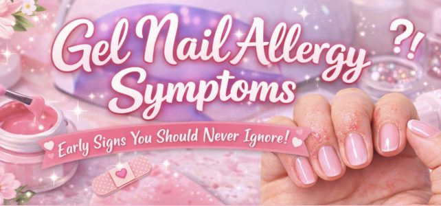 Gel Nail Allergy Symptoms: Early Signs You Should Never Ignore